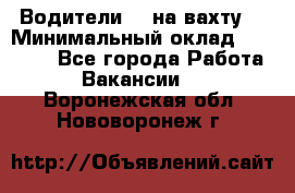 Водители BC на вахту. › Минимальный оклад ­ 60 000 - Все города Работа » Вакансии   . Воронежская обл.,Нововоронеж г.